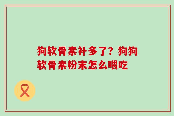 狗软骨素补多了?狗狗软骨素粉末怎么喂吃-第1张图片-氨糖科普网 狗软骨素补多了?狗狗软骨素粉末怎么喂吃-第1张图片-氨糖科普网