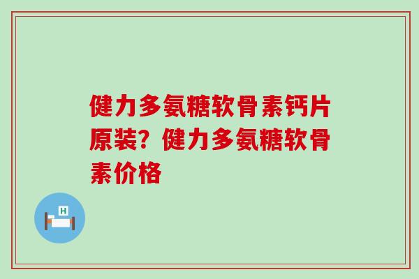 健力多氨糖软骨素钙片原装?健力多氨糖软骨素价格-第1张图片-氨糖科普网 健力多氨糖软骨素钙片原装?健力多氨糖软骨素价格-第1张图片-氨糖科普网