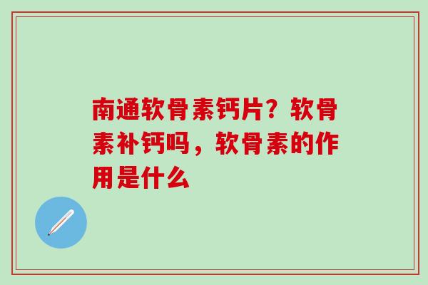 南通软骨素钙片?软骨素补钙吗,软骨素的作用是什么-第1张图片-氨糖科普网 南通软骨素钙片?软骨素补钙吗,软骨素的作用是什么-第1张图片-氨糖科普网