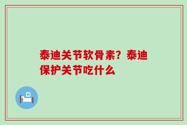 泰迪关节软骨素?泰迪保护关节吃什么-第1张图片-氨糖科普网 泰迪关节软骨素?泰迪保护关节吃什么-第1张图片-氨糖科普网