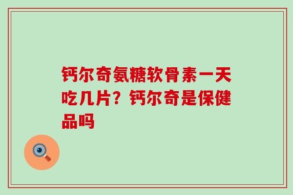 钙尔奇氨糖软骨素一天吃几片?钙尔奇是保健品吗-第1张图片-氨糖科普网 钙尔奇氨糖软骨素一天吃几片?钙尔奇是保健品吗-第1张图片-氨糖科普网