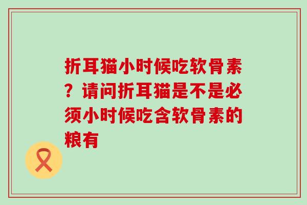 折耳猫小时候吃软骨素？请问折耳猫是不是必须小时候吃含软骨素的粮有-第1张图片-氨糖科普网