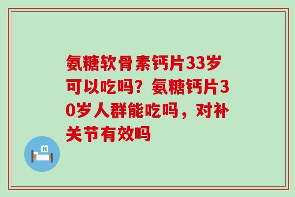 氨糖软骨素钙片33岁可以吃吗?氨糖钙片30岁人群能吃吗,对补关节有效吗-第1张图片-氨糖科普网 氨糖软骨素钙片33岁可以吃吗?氨糖钙片30岁人群能吃吗,对补关节有效吗-第1张图片-氨糖科普网