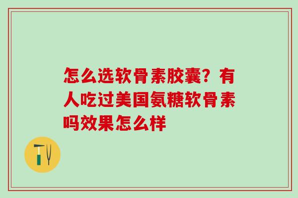 怎么选软骨素胶囊?有人吃过美国氨糖软骨素吗效果怎么样-第1张图片-氨糖科普网 怎么选软骨素胶囊?有人吃过美国氨糖软骨素吗效果怎么样-第1张图片-氨糖科普网