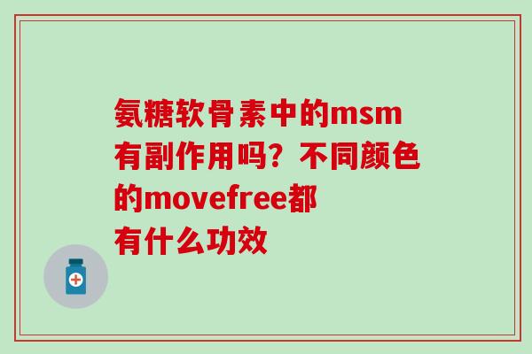 氨糖软骨素中的msm有副作用吗?不同颜色的movefree都有什么功效-第1张图片-氨糖科普网 氨糖软骨素中的msm有副作用吗?不同颜色的movefree都有什么功效-第1张图片-氨糖科普网