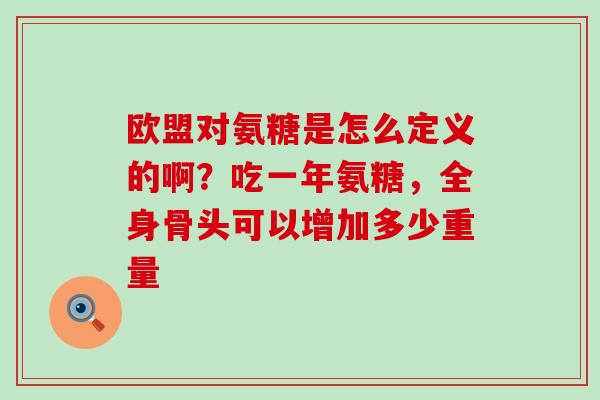 欧盟对氨糖是怎么定义的啊?吃一年氨糖,全身骨头可以增加多少重量-第1张图片-氨糖科普网 欧盟对氨糖是怎么定义的啊?吃一年氨糖,全身骨头可以增加多少重量-第1张图片-氨糖科普网