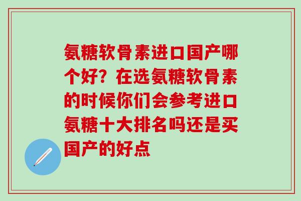氨糖软骨素进口国产哪个好?在选氨糖软骨素的时候你们会参考进口氨糖十大排名吗还是买国产的好点-第1张图片-氨糖科普网 氨糖软骨素进口国产哪个好?在选氨糖软骨素的时候你们会参考进口氨糖十大排名吗还是买国产的好点-第1张图片-氨糖科普网