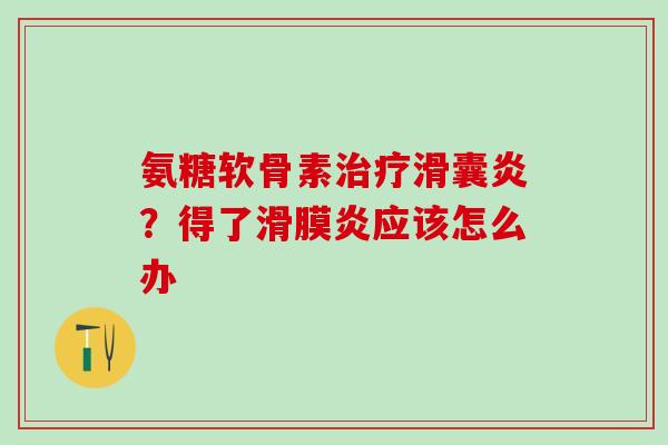 氨糖软骨素治疗滑囊炎?得了滑膜炎应该怎么办-第1张图片-氨糖科普网 氨糖软骨素治疗滑囊炎?得了滑膜炎应该怎么办-第1张图片-氨糖科普网