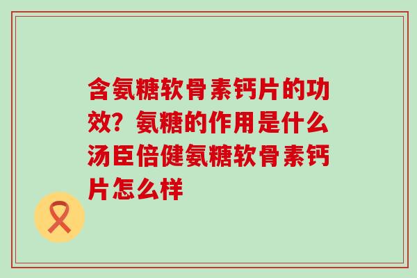 含氨糖软骨素钙片的功效?氨糖的作用是什么汤臣倍健氨糖软骨素钙片怎么样-第1张图片-氨糖科普网 含氨糖软骨素钙片的功效?氨糖的作用是什么汤臣倍健氨糖软骨素钙片怎么样-第1张图片-氨糖科普网