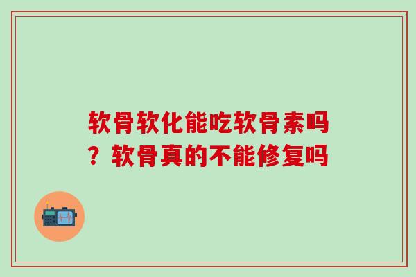 软骨软化能吃软骨素吗?软骨真的不能修复吗-第1张图片-氨糖科普网 软骨软化能吃软骨素吗?软骨真的不能修复吗-第1张图片-氨糖科普网