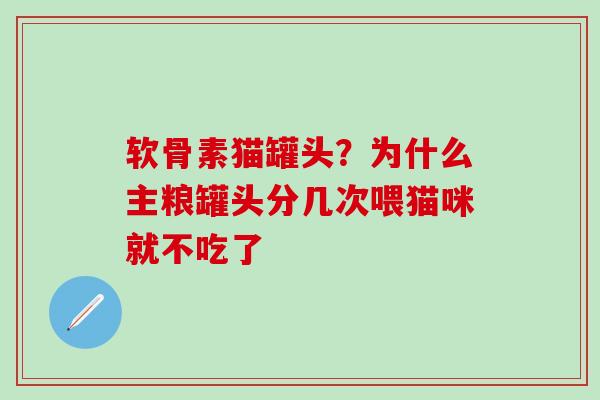 软骨素猫罐头？为什么主粮罐头分几次喂猫咪就不吃了-第1张图片-氨糖科普网