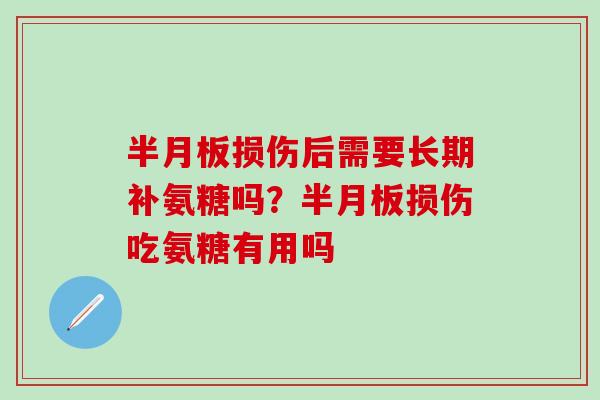 半月板损伤后需要长期补氨糖吗?半月板损伤吃氨糖有用吗-第1张图片-氨糖科普网 半月板损伤后需要长期补氨糖吗?半月板损伤吃氨糖有用吗-第1张图片-氨糖科普网