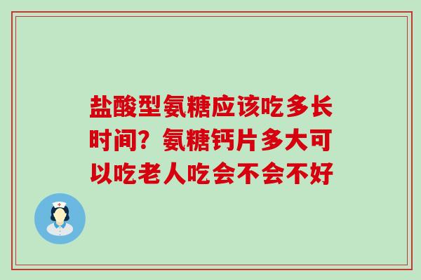 盐酸型氨糖应该吃多长时间?氨糖钙片多大可以吃老人吃会不会不好-第1张图片-氨糖科普网 盐酸型氨糖应该吃多长时间?氨糖钙片多大可以吃老人吃会不会不好-第1张图片-氨糖科普网