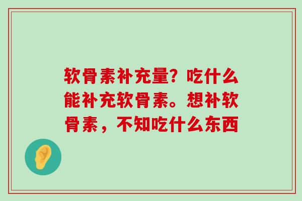软骨素补充量？吃什么能补充软骨素。想补软骨素，不知吃什么东西-第1张图片-氨糖科普网