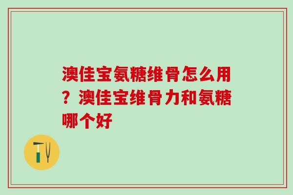 澳佳宝氨糖维骨怎么用?澳佳宝维骨力和氨糖哪个好-第1张图片-氨糖科普网 澳佳宝氨糖维骨怎么用?澳佳宝维骨力和氨糖哪个好-第1张图片-氨糖科普网