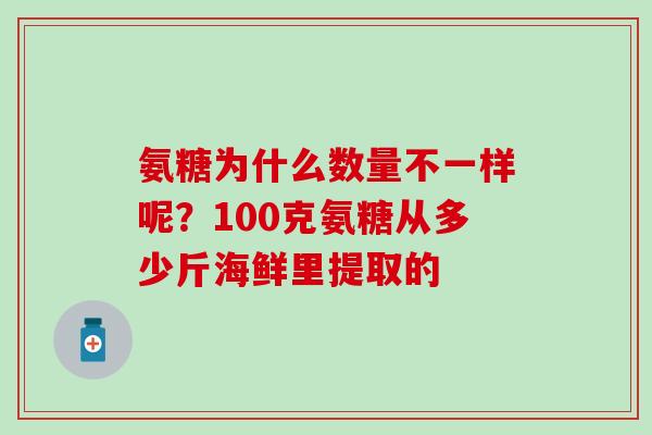 氨糖为什么数量不一样呢?100克氨糖从多少斤海鲜里提取的-第1张图片-氨糖科普网 氨糖为什么数量不一样呢?100克氨糖从多少斤海鲜里提取的-第1张图片-氨糖科普网