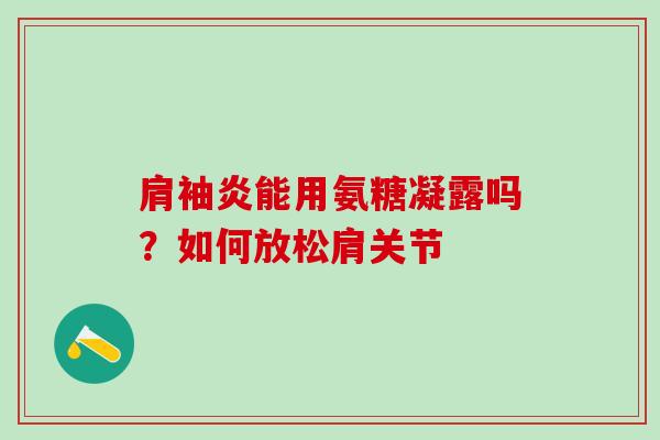 肩袖炎能用氨糖凝露吗?如何放松肩关节-第1张图片-氨糖科普网 肩袖炎能用氨糖凝露吗?如何放松肩关节-第1张图片-氨糖科普网