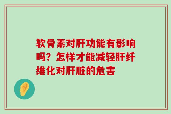 软骨素对肝功能有影响吗?怎样才能减轻肝纤维化对肝脏的危害-第1张图片-氨糖科普网 软骨素对肝功能有影响吗?怎样才能减轻肝纤维化对肝脏的危害-第1张图片-氨糖科普网