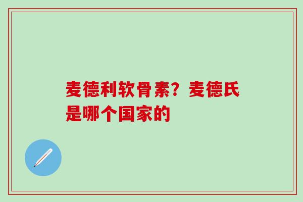 麦德利软骨素?麦德氏是哪个国家的-第1张图片-氨糖科普网 麦德利软骨素?麦德氏是哪个国家的-第1张图片-氨糖科普网