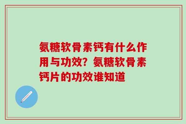 氨糖软骨素钙有什么作用与功效？氨糖软骨素钙片的功效谁知道-第1张图片-氨糖科普网