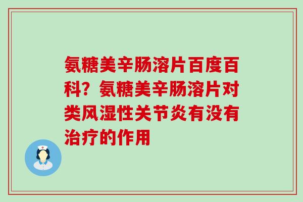 氨糖美辛肠溶片百度百科?氨糖美辛肠溶片对类风湿性关节炎有没有治疗的作用-第1张图片-氨糖科普网 氨糖美辛肠溶片百度百科?氨糖美辛肠溶片对类风湿性关节炎有没有治疗的作用-第1张图片-氨糖科普网