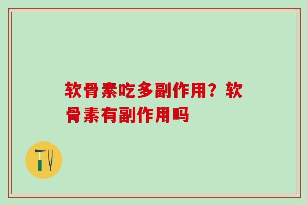 软骨素吃多副作用?软骨素有副作用吗-第1张图片-氨糖科普网 软骨素吃多副作用?软骨素有副作用吗-第1张图片-氨糖科普网