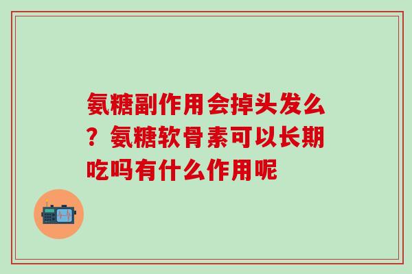 氨糖副作用会掉头发么?氨糖软骨素可以长期吃吗有什么作用呢-第1张图片-氨糖科普网 氨糖副作用会掉头发么?氨糖软骨素可以长期吃吗有什么作用呢-第1张图片-氨糖科普网