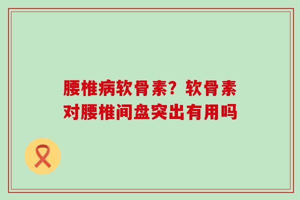 腰椎病软骨素?软骨素对腰椎间盘突出有用吗-第1张图片-氨糖科普网 腰椎病软骨素?软骨素对腰椎间盘突出有用吗-第1张图片-氨糖科普网