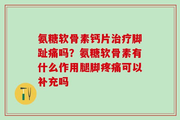 氨糖软骨素钙片治疗脚趾痛吗?氨糖软骨素有什么作用腿脚疼痛可以补充吗-第1张图片-氨糖科普网 氨糖软骨素钙片治疗脚趾痛吗?氨糖软骨素有什么作用腿脚疼痛可以补充吗-第1张图片-氨糖科普网