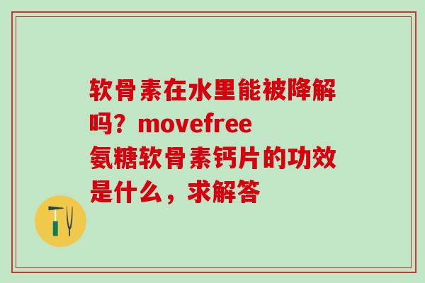 软骨素在水里能被降解吗?movefree氨糖软骨素钙片的功效是什么,求解答-第1张图片-氨糖科普网 软骨素在水里能被降解吗?movefree氨糖软骨素钙片的功效是什么,求解答-第1张图片-氨糖科普网