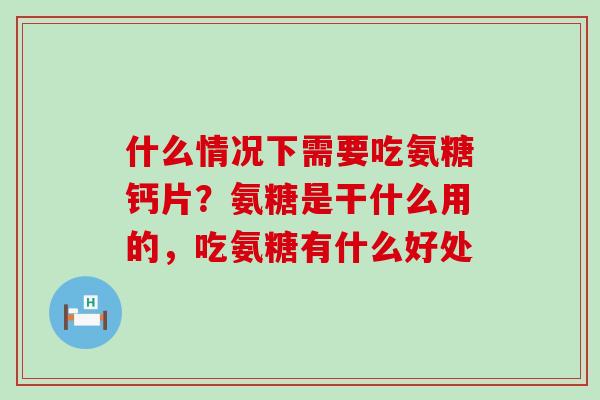 什么情况下需要吃氨糖钙片?氨糖是干什么用的,吃氨糖有什么好处-第1张图片-氨糖科普网 什么情况下需要吃氨糖钙片?氨糖是干什么用的,吃氨糖有什么好处-第1张图片-氨糖科普网