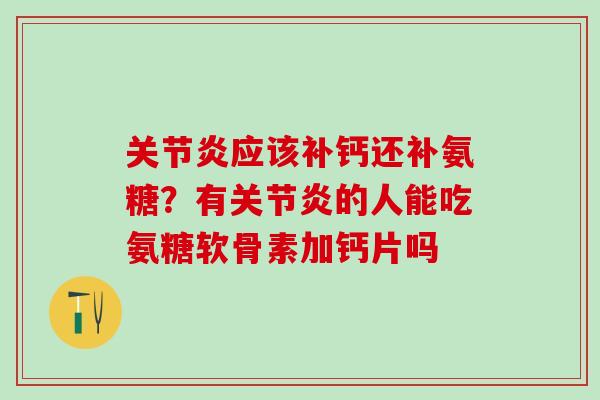 关节炎应该补钙还补氨糖?有关节炎的人能吃氨糖软骨素加钙片吗-第1张图片-氨糖科普网 关节炎应该补钙还补氨糖?有关节炎的人能吃氨糖软骨素加钙片吗-第1张图片-氨糖科普网