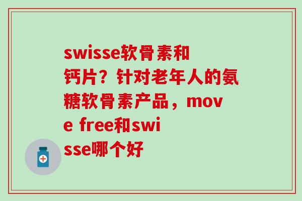 swisse软骨素和钙片?针对老年人的氨糖软骨素产品,move free和swisse哪个好-第1张图片-氨糖科普网 swisse软骨素和钙片?针对老年人的氨糖软骨素产品,move free和swisse哪个好-第1张图片-氨糖科普网