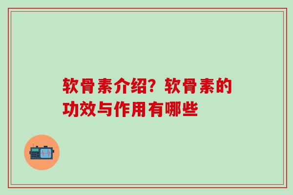 软骨素介绍?软骨素的功效与作用有哪些-第1张图片-氨糖科普网 软骨素介绍?软骨素的功效与作用有哪些-第1张图片-氨糖科普网
