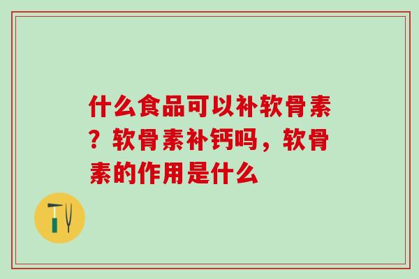 什么食品可以补软骨素?软骨素补钙吗,软骨素的作用是什么-第1张图片-氨糖科普网 什么食品可以补软骨素?软骨素补钙吗,软骨素的作用是什么-第1张图片-氨糖科普网