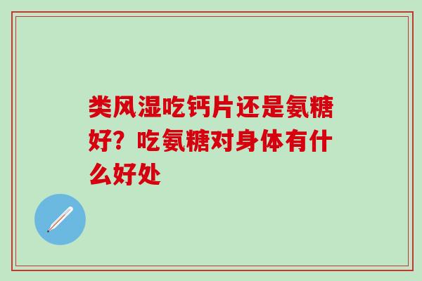 类风湿吃钙片还是氨糖好?吃氨糖对身体有什么好处-第1张图片-氨糖科普网 类风湿吃钙片还是氨糖好?吃氨糖对身体有什么好处-第1张图片-氨糖科普网