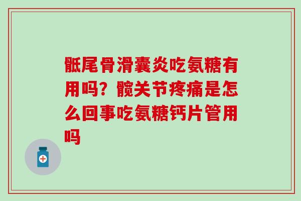 骶尾骨滑囊炎吃氨糖有用吗？髋关节疼痛是怎么回事吃氨糖钙片管用吗-第1张图片-氨糖科普网