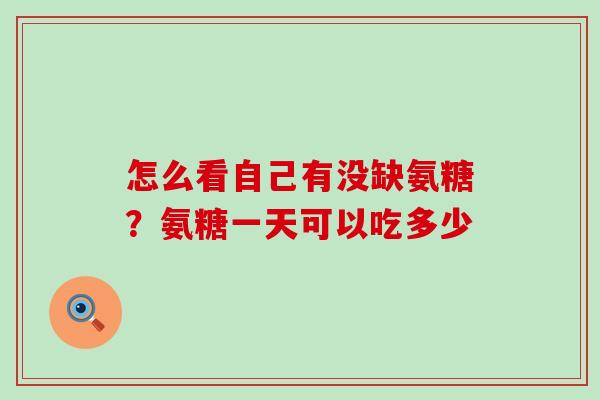 怎么看自己有没缺氨糖?氨糖一天可以吃多少-第1张图片-氨糖科普网 怎么看自己有没缺氨糖?氨糖一天可以吃多少-第1张图片-氨糖科普网
