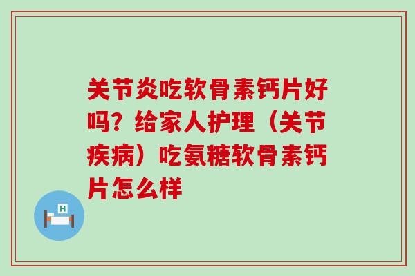 关节炎吃软骨素钙片好吗?给家人护理(关节疾病)吃氨糖软骨素钙片怎么样-第1张图片-氨糖科普网 关节炎吃软骨素钙片好吗?给家人护理(关节疾病)吃氨糖软骨素钙片怎么样-第1张图片-氨糖科普网