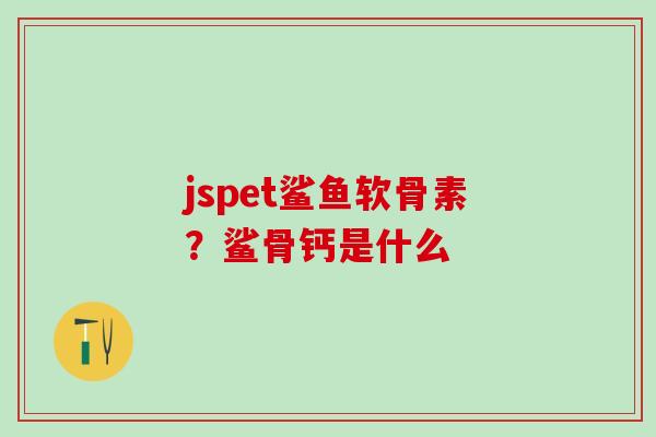 jspet鲨鱼软骨素?鲨骨钙是什么-第1张图片-氨糖科普网 jspet鲨鱼软骨素?鲨骨钙是什么-第1张图片-氨糖科普网