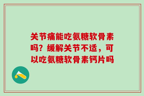 关节痛能吃氨糖软骨素吗?缓解关节不适,可以吃氨糖软骨素钙片吗-第1张图片-氨糖科普网 关节痛能吃氨糖软骨素吗?缓解关节不适,可以吃氨糖软骨素钙片吗-第1张图片-氨糖科普网