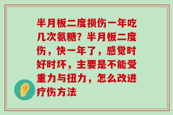 半月板二度损伤一年吃几次氨糖?半月板二度伤,快一年了,感觉时好时坏,主要是不能受重力与扭力,怎么改进疗伤方法-第1张图片-氨糖科普网 半月板二度损伤一年吃几次氨糖?半月板二度伤,快一年了,感觉时好时坏,主要是不能受重力与扭力,怎么改进疗伤方法-第1张图片-氨糖科普网