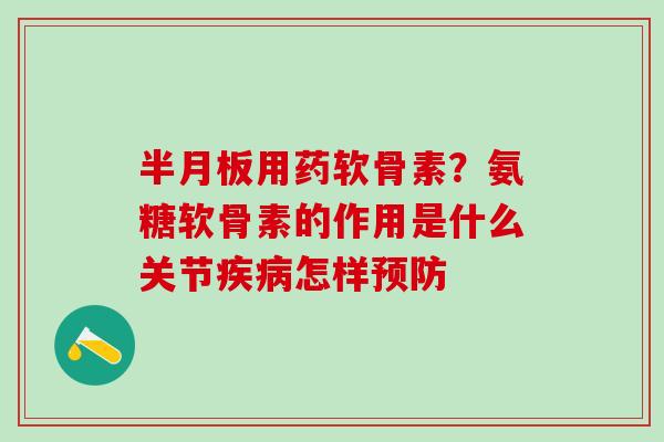 半月板用药软骨素?氨糖软骨素的作用是什么关节疾病怎样预防-第1张图片-氨糖科普网 半月板用药软骨素?氨糖软骨素的作用是什么关节疾病怎样预防-第1张图片-氨糖科普网