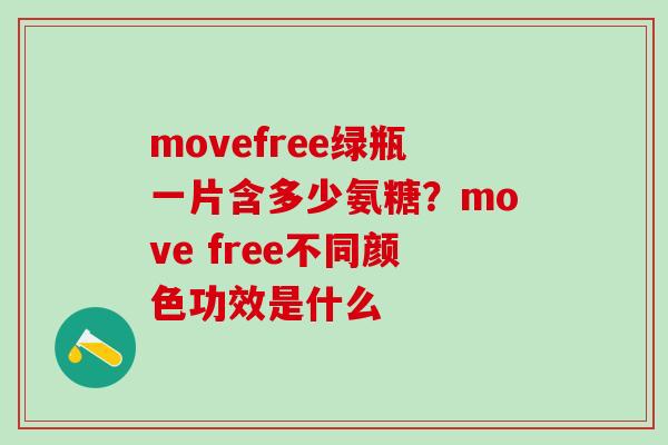 movefree绿瓶一片含多少氨糖?move free不同颜色功效是什么-第1张图片-氨糖科普网 movefree绿瓶一片含多少氨糖?move free不同颜色功效是什么-第1张图片-氨糖科普网