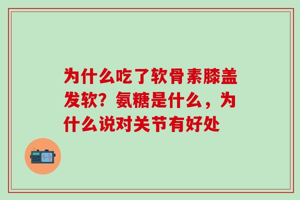 为什么吃了软骨素膝盖发软?氨糖是什么,为什么说对关节有好处-第1张图片-氨糖科普网 为什么吃了软骨素膝盖发软?氨糖是什么,为什么说对关节有好处-第1张图片-氨糖科普网