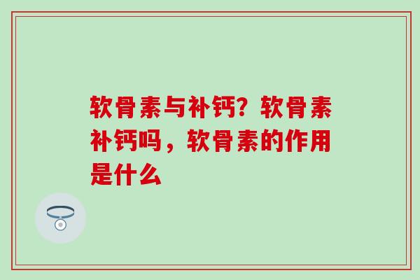 软骨素与补钙?软骨素补钙吗,软骨素的作用是什么-第1张图片-氨糖科普网 软骨素与补钙?软骨素补钙吗,软骨素的作用是什么-第1张图片-氨糖科普网