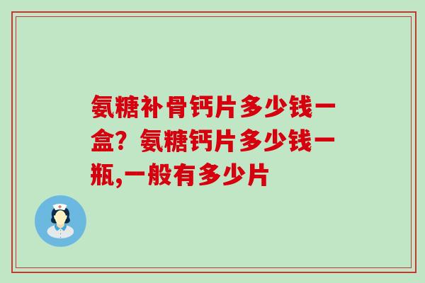 氨糖补骨钙片多少钱一盒?氨糖钙片多少钱一瓶,一般有多少片-第1张图片-氨糖科普网 氨糖补骨钙片多少钱一盒?氨糖钙片多少钱一瓶,一般有多少片-第1张图片-氨糖科普网