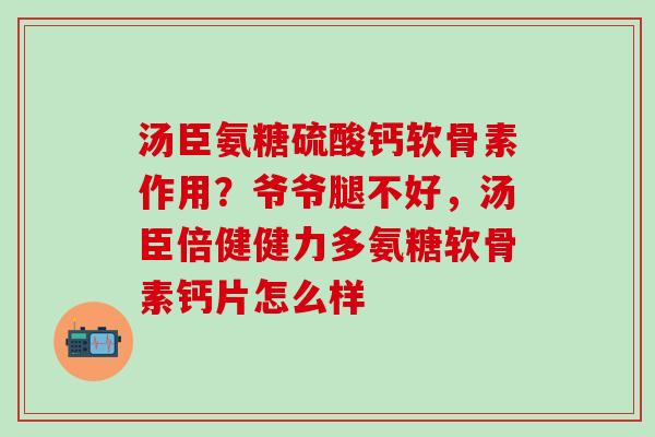 汤臣氨糖硫酸钙软骨素作用?爷爷腿不好,汤臣倍健健力多氨糖软骨素钙片怎么样-第1张图片-氨糖科普网 汤臣氨糖硫酸钙软骨素作用?爷爷腿不好,汤臣倍健健力多氨糖软骨素钙片怎么样-第1张图片-氨糖科普网