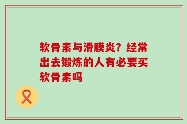 软骨素与滑膜炎?经常出去锻炼的人有必要买软骨素吗-第1张图片-氨糖科普网 软骨素与滑膜炎?经常出去锻炼的人有必要买软骨素吗-第1张图片-氨糖科普网