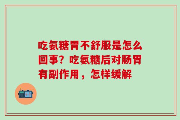 吃氨糖胃不舒服是怎么回事？吃氨糖后对肠胃有副作用，怎样缓解-第1张图片-氨糖科普网
